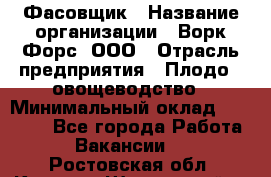 Фасовщик › Название организации ­ Ворк Форс, ООО › Отрасль предприятия ­ Плодо-, овощеводство › Минимальный оклад ­ 26 000 - Все города Работа » Вакансии   . Ростовская обл.,Каменск-Шахтинский г.